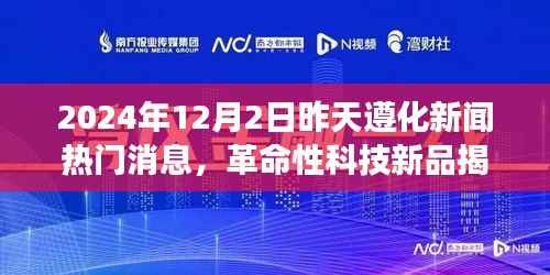 革命性科技新品揭秘与体验之旅,遵化新闻热门焦点
