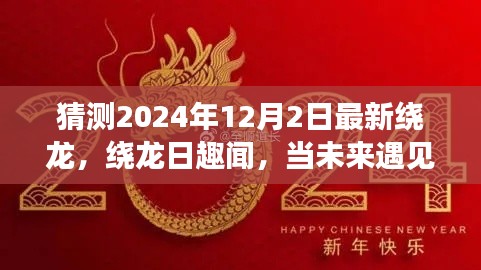 揭秘未来友情趣闻,绕龙日的新篇章,预测绕龙新动态(2024年12月2日)