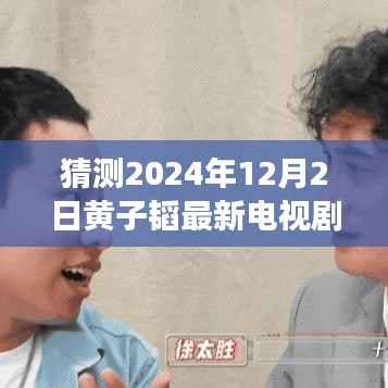 黄子韬2024年新作猜想，视觉盛宴即将上演的电视剧揭秘