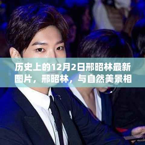 邢昭林最新图片，与自然美景相遇，探索内心的宁静之旅——12月2日历史瞬间