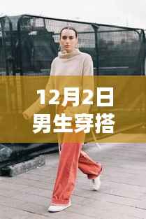 12月2日男生时尚穿搭新风尚,展现潮流魅力的穿搭指南