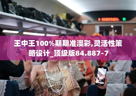 王中王100%期期准澳彩,灵活性策略设计_顶级版84.887-7