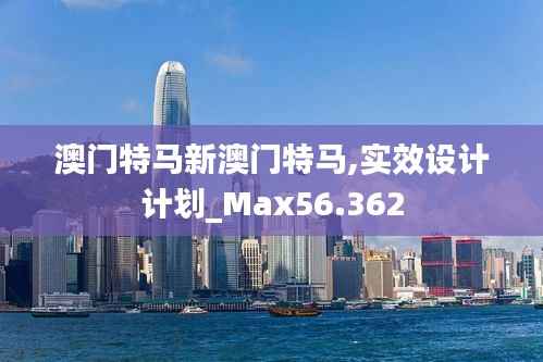 澳门特马新澳门特马,实效设计计划_Max56.362