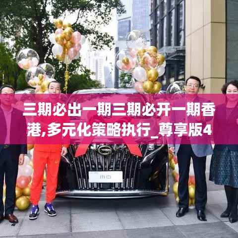 三期必出一期三期必开一期香港,多元化策略执行_尊享版4.133