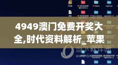 4949澳门免费开奖大全,时代资料解析_苹果5.282