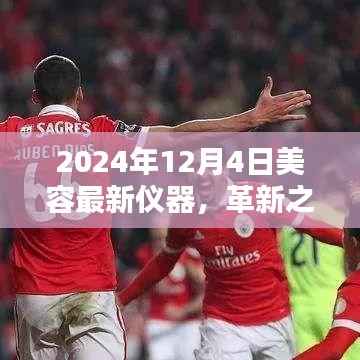 革新之光，美容未来之窗——探索美容领域新星仪器，引领革新潮流的革新仪器亮相于2024年美容领域