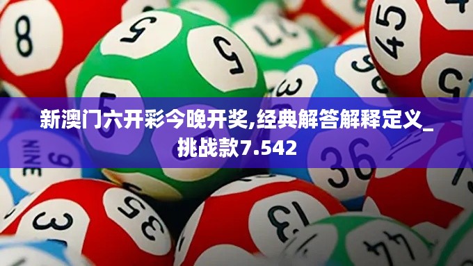 新澳门六开彩今晚开奖,经典解答解释定义_挑战款7.542