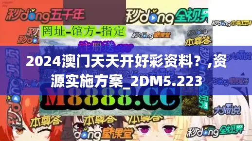 2024澳门天天开好彩资料?,资源实施方案_2DM5.223