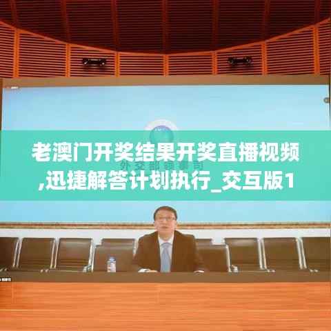 老澳门开奖结果开奖直播视频,迅捷解答计划执行_交互版17.563