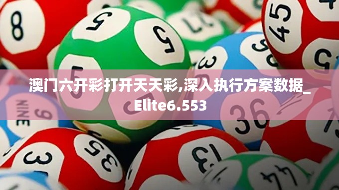 澳门六开彩打开天天彩,深入执行方案数据_Elite6.553