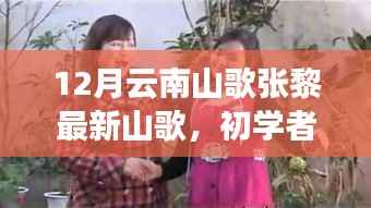 12月云南山歌张黎最新山歌学习攻略,初学者到进阶用户的全方位指南