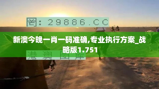 新澳今晚一肖一码准确,专业执行方案_战略版1.751