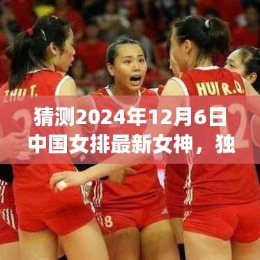 独家揭秘,预测中国女排新女神——全方位评测揭晓,时间指向2024年12月6日