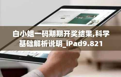 白小姐一码期期开奖结果,科学基础解析说明_iPad9.821