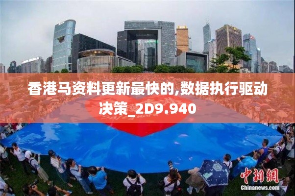 香港马资料更新最快的,数据执行驱动决策_2D9.940