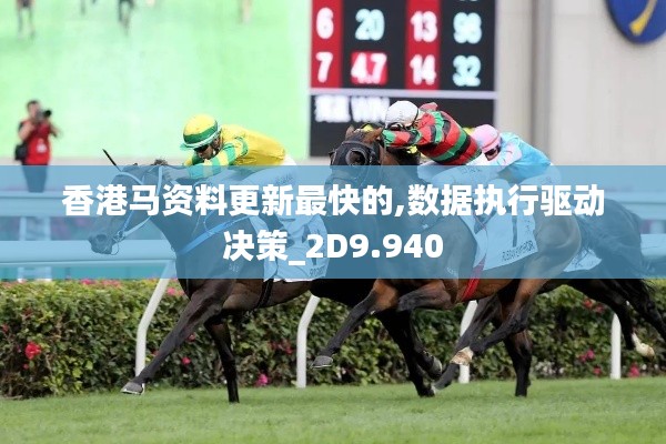 香港马资料更新最快的,数据执行驱动决策_2D9.940