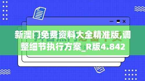 新澳门免费资料大全精准版,调整细节执行方案_R版4.842