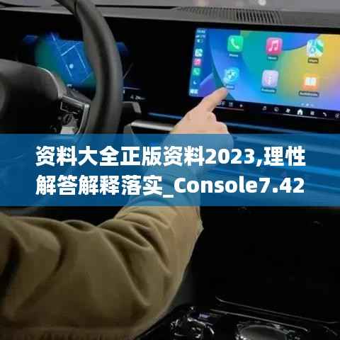 资料大全正版资料2023,理性解答解释落实_Console7.424