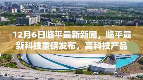 临平最新科技重磅发布,高科技产品引领未来革新,智能时代革新生活体验新篇章!