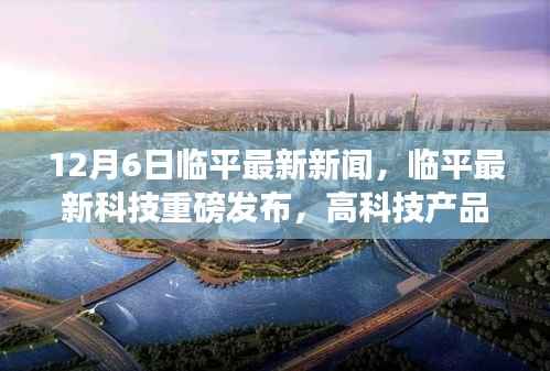 临平最新科技重磅发布,高科技产品引领未来革新,智能时代革新生活体验新篇章!