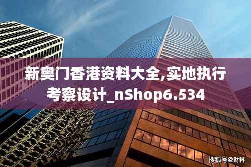 新奥门香港资料大全,实地执行考察设计_nShop6.534