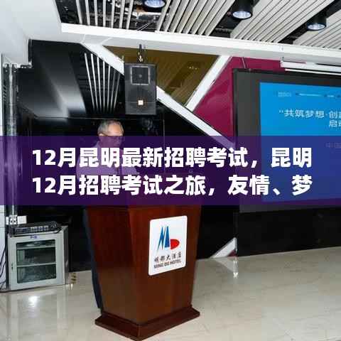 12月昆明最新招聘考试，昆明12月招聘考试之旅，友情、梦想与家的温馨碰撞