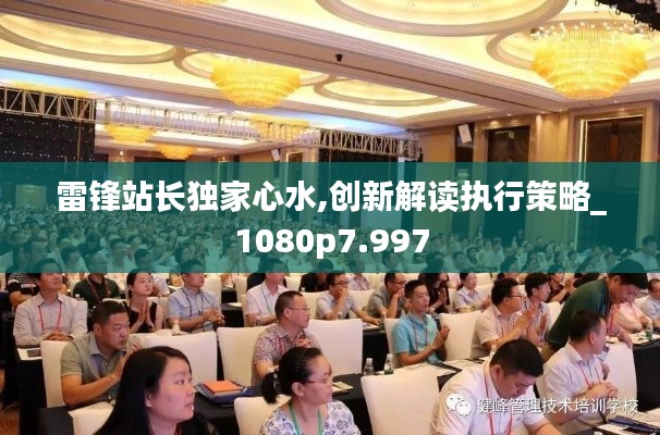 雷锋站长独家心水,创新解读执行策略_1080p7.997