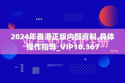 2024年香港正版内部资料,具体操作指导_VIP10.367