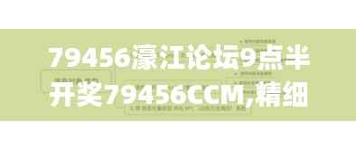 79456濠江论坛9点半开奖79456CCM,精细分析解释定义_WP5.864