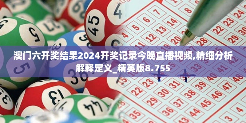 澳门六开奖结果2024开奖记录今晚直播视频,精细分析解释定义_精英版8.755