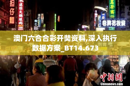 澳门六合合彩开奘资料,深入执行数据方案_BT14.673