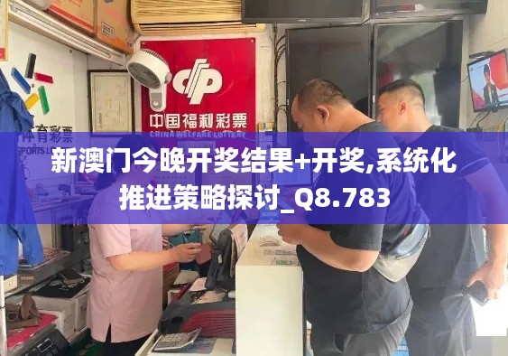 新澳门今晚开奖结果+开奖,系统化推进策略探讨_Q8.783