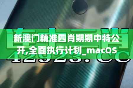 新澳门精准四肖期期中特公开,全面执行计划_macOS9.341