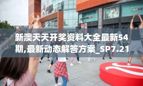 新澳天天开奖资料大全最新54期,最新动态解答方案_SP7.216