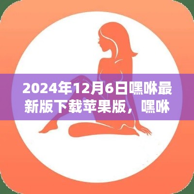 2024年12月6日嘿咻最新版下载苹果版,嘿咻时光,苹果版新下载的奇妙日常