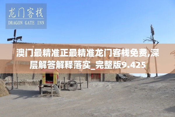 澳门最精准正最精准龙门客栈免费,深层解答解释落实_完整版9.425