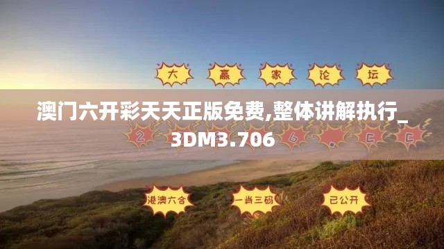 澳门六开彩天天正版免费,整体讲解执行_3DM3.706