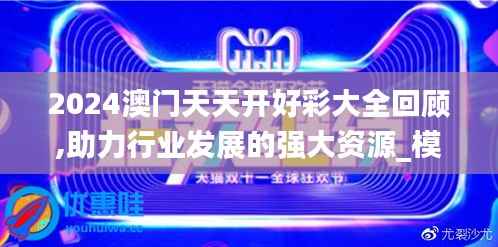 2024澳门天天开好彩大全回顾,助力行业发展的强大资源_模拟版10.479