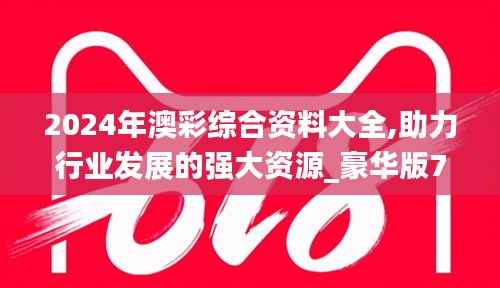 2024年澳彩综合资料大全,助力行业发展的强大资源_豪华版7.407