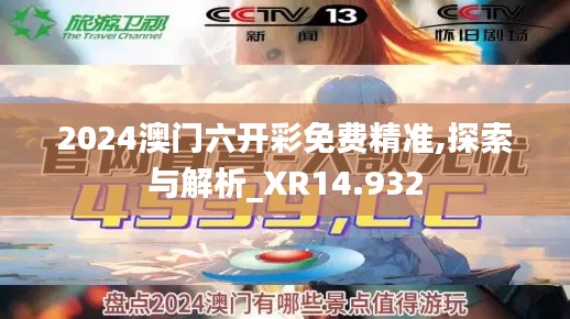 2024澳门六开彩免费精准,探索与解析_XR14.932