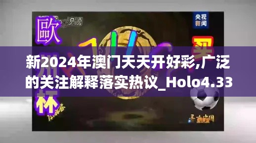 新2024年澳门天天开好彩,广泛的关注解释落实热议_Holo4.336