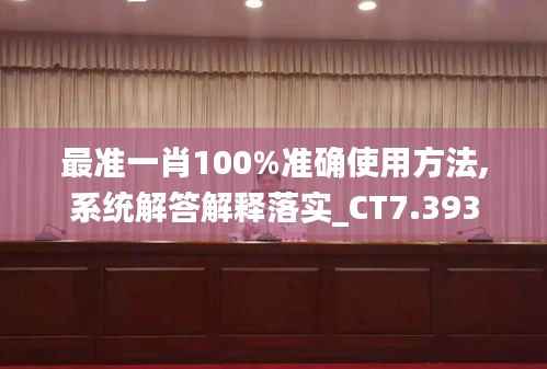 最准一肖100%准确使用方法,系统解答解释落实_CT7.393