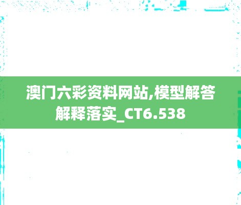 澳门六彩资料网站,模型解答解释落实_CT6.538