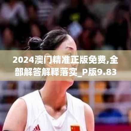 2024澳门精准正版免费,全部解答解释落实_P版9.830
