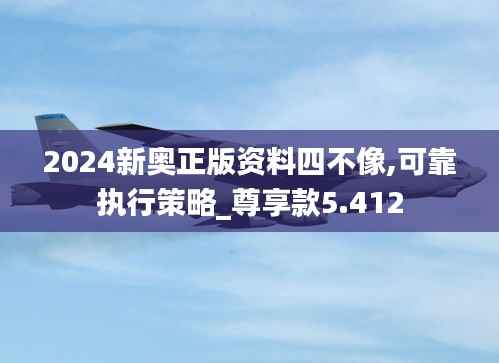 2024新奥正版资料四不像,可靠执行策略_尊享款5.412