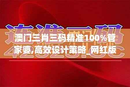 澳门三肖三码精准100%管家婆,高效设计策略_网红版1.647