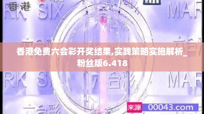 香港免费六会彩开奖结果,实践策略实施解析_粉丝版6.418