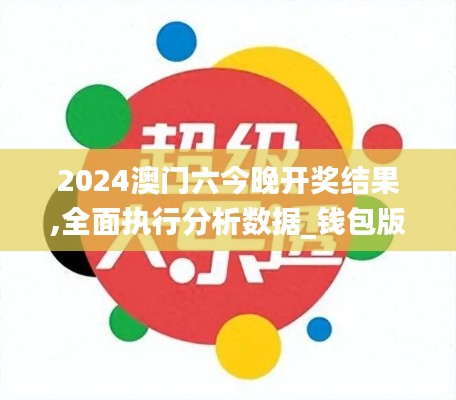 2024澳门六今晚开奖结果,全面执行分析数据_钱包版9.138