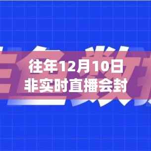 关于往年12月10日非实时直播在抖音的封号问题及应对指南抖音直播小课堂讲解。