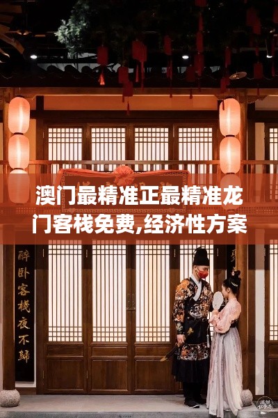 澳门最精准正最精准龙门客栈免费,经济性方案解析_战斗版9.275